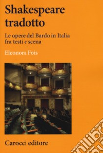 Shakespeare tradotto. Le opere del Bardo in Italia fra testi e scena libro di Fois Eleonora