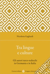 Tra lingue e culture. Gli autori turco-tedeschi in Germania e in Italia libro di Gagliardi Nicoletta