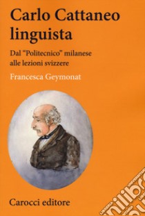 Carlo Cattaneo linguista. Dal «Politecnico» milanese alle lezioni svizzere libro di Geymonat Francesca