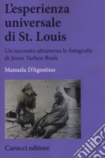 L'esperienza universale di St. Louis. Un racconto attraverso le fotografie di Jessie Tarbox Beals libro di D'Agostino Manuela