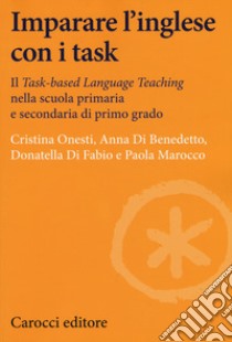 Imparare l'inglese con i task. Il Task-based Language Teaching nella scuola primaria e secondaria di primo grado libro di Onesti Cristina; Di Benedetto Anna; Di Fabio Donatella