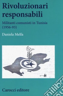 Rivoluzionari responsabili. Militanti comunisti in Tunisia (1956-93) libro di Melfa Daniela