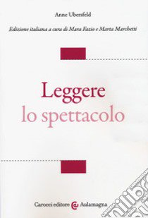 Leggere lo spettacolo libro di Ubersfeld Anne; Fazio M. (cur.); Marchetti M. (cur.)