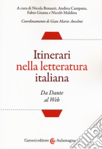 Itinerari nella letteratura italiana. Da Dante al web libro di Bonazzi N. (cur.); Campana A. (cur.); Giunta F. (cur.)