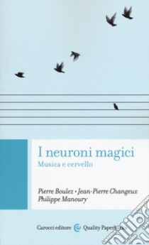 I neuroni magici. Musica e cervello libro di Boulez Pierre; Changeux Jean-Pierre; Manoury Philippe