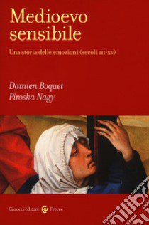 Medioevo sensibile. Una storia delle emozioni (secoli III-XV) libro di Boquet Damien; Nagy Piroska