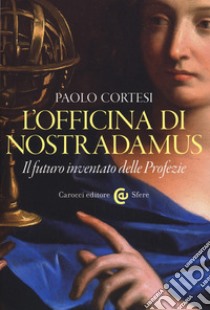 L'officina di Nostradamus. Il futuro inventato delle Profezie libro di Cortesi Paolo