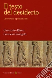 Il testo del desiderio. Letteratura e psicoanalisi libro di Alfano Giancarlo; Colangelo Carmelo