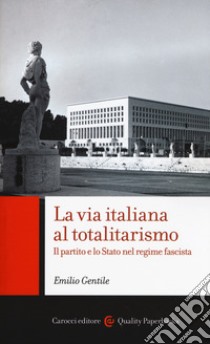 La via italiana al totalitarismo. Il partito e lo Stato nel regime fascista libro di Gentile Emilio