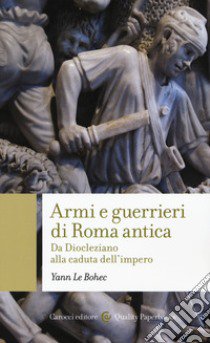 Armi e guerrieri di Roma antica. Da Diocleziano alla caduta dell'impero libro di Le Bohec Yann