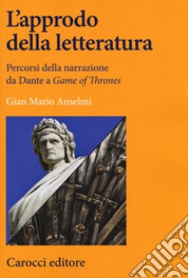 L'approdo della letteratura. Percorsi della narrazione da Dante a «Game of Thrones» libro di Anselmi Gian Mario