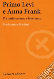 Primo Levi e Anna Frank. Tra testimonianza e letteratura libro di Mariani Maria Anna