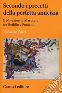 Secondo i precetti della perfetta amicizia. Il «Novellino» di Masuccio tra Boffillo e Pontano libro di Vitale Vincenzo