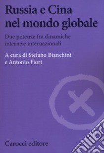 Russia e Cina nel mondo globale. Due potenze fra dinamiche interne e internazionali libro di Bianchini S. (cur.); Fiori A. (cur.)