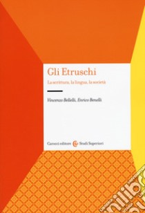 Gli etruschi. La scrittura, la lingua, la società libro di Bellelli Vincenzo; Benelli Enrico