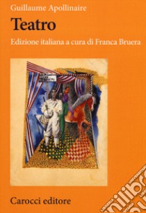 Teatro. Testo francese a fronte. Ediz. critica libro di Apollinaire Guillaume; Bruera F. (cur.)