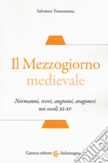 Il Mezzogiorno medievale. Normanni, svevi, angioini, aragonesi nei secoli XI-XV libro di Tramontana Salvatore