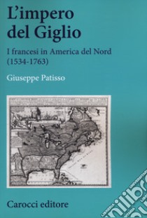 L'impero del Giglio. I francesi in America del Nord (1534-1763) libro di Patisso Giuseppe