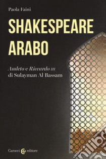 Shakespeare arabo. «Amleto» e «Riccardo III» di Sulayman Al Bassam libro di Faini P. (cur.)