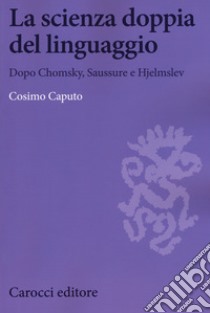 La scienza doppia del linguaggio. Dopo Chomsky, Saussure e Hjemslev libro di Caputo Cosimo