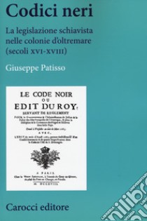 Codici neri. La legislazione schiavista nelle colonie d'oltremare (secoli XVI-XVIII) libro di Patisso Giuseppe