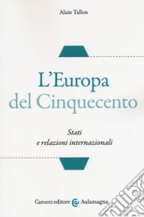 L'Europa del Cinquecento. Stati e relazioni internazionali libro di Tallon Alain; Santini F. (cur.)