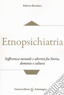 Etnopsichiatria. Sofferenza mentale e alterità fra storia, dominio e cultura libro di Beneduce Roberto