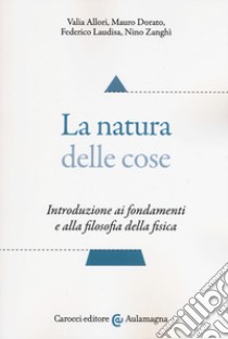 La natura delle cose. Introduzione ai fondamenti e alla filosofia della fisica libro di Allori Valia; Dorato Mauro; Laudisa Federico