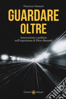 Guardare oltre. Innovazione e politica nell'esperienza di Piero Bassetti libro di Samorè Francesco