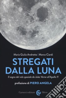 Stregati dalla luna. Il sogno del volo spaziale da Jules Verne all'Apollo 11 libro di Ciardi Marco; Andretta Maria Giulia