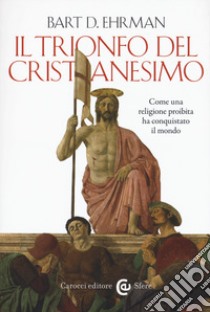 Il trionfo del cristianesimo. Come una religione proibita ha conquistato il mondo libro di Ehrman Bart D.