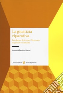 La giustizia riparativa. Psicologia e diritto per il benessere di persone e comunità libro di Patrizi P. (cur.)