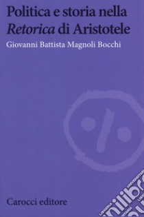 Politica e storia nella «Retorica» di Aristotele libro di Magnoli Bocchi Giovanni Battista