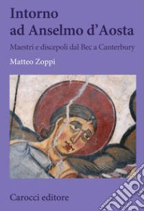 Intorno ad Anselmo d'Aosta. Maestri e discepoli dal Bec a Canterbury libro di Zoppi Matteo