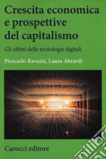 Crescita economica e prospettive del capitalismo. Gli effetti delle tecnologie digitali libro di Abrardi Laura; Ravazzi Piercarlo