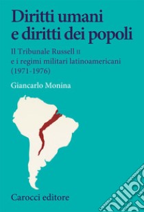 Diritti umani e diritti dei popoli. Il Tribunale Russell II e i regimi militari latinoamericani (1971-1976) libro di Monina Giancarlo