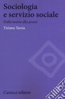 Sociologia e servizio sociale. Dalla teoria alla prassi libro di Tarsia Tiziana