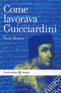 Come lavorava Guicciardini libro di Moreno Paola