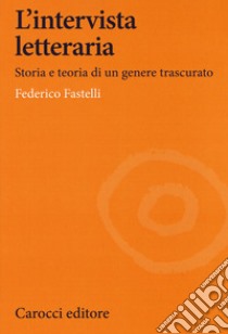 L'intervista letteraria. Storia e teoria di un genere trascurato libro di Fastelli Federico