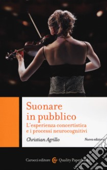 Suonare in pubblico. L'esperienza concertistica e i processi neurocognitivi. Nuova ediz. libro di Agrillo Christian