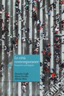 Le città contemporanee. Prospettive sociologiche libro di Ciaffi Daniela; Crivello Silvia; Mela Alfredo