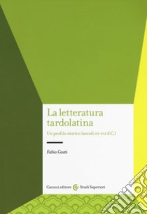 La letteratura tardolatina. Un profilo storico (secoli III-VII d.C.) libro di Gasti Fabio