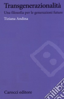 Transgenerazionalità. Una filosofia per le generazioni future libro di Andina Tiziana