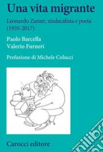 Una vita migrante. Leonardo Zanier, sindacalista e poeta (1935-2017) libro di Barcella Paolo; Furneri Valerio