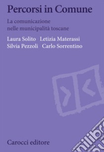 Percorsi in Comune. La comunicazione nelle municipalità toscane libro di Solito Laura; Materassi Letizia; Pezzoli Silvia