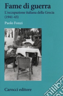 Fame di guerra. L'occupazione italiana della Grecia (1941-43) libro di Fonzi Paolo