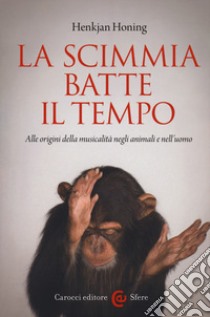 La scimmia batte il tempo. Alle origini della musicalità negli animali e nell'uomo libro di Honing Henkjan