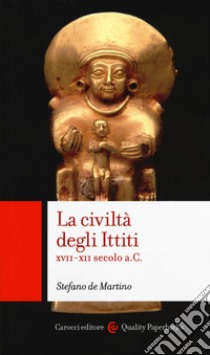 La civiltà degli ittiti. XVII-XII secolo a. C. libro di De Martino Stefano