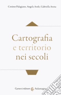 Cartografia e territorio nei secoli libro di Palagiano Cosimo; Asole Angela; Arena Gabriella