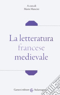 La letteratura francese medievale libro di Mancini M. (cur.)